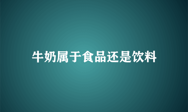 牛奶属于食品还是饮料