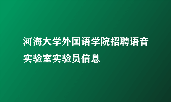 河海大学外国语学院招聘语音实验室实验员信息