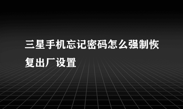 三星手机忘记密码怎么强制恢复出厂设置