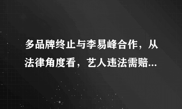 多品牌终止与李易峰合作，从法律角度看，艺人违法需赔品牌多少钱？