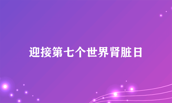 迎接第七个世界肾脏日