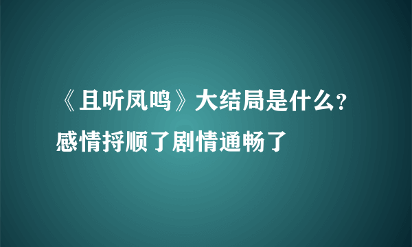 《且听凤鸣》大结局是什么？感情捋顺了剧情通畅了