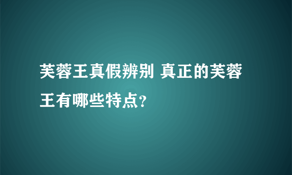 芙蓉王真假辨别 真正的芙蓉王有哪些特点？