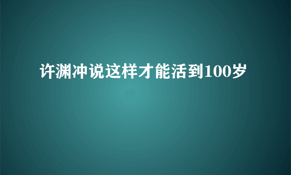 许渊冲说这样才能活到100岁