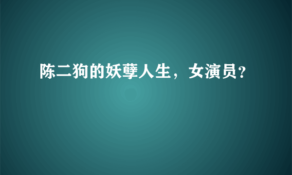 陈二狗的妖孽人生，女演员？