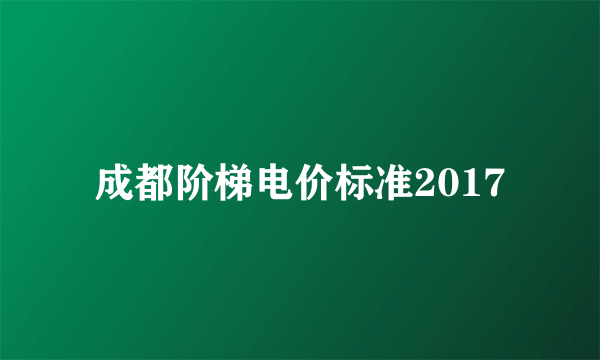 成都阶梯电价标准2017