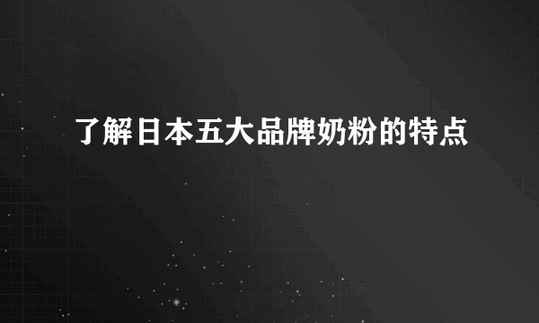 了解日本五大品牌奶粉的特点