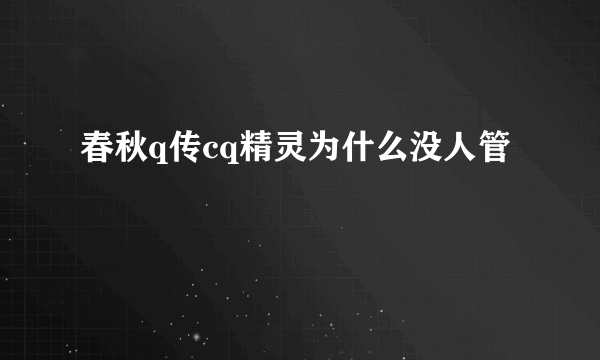 春秋q传cq精灵为什么没人管