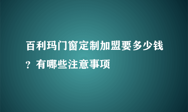 百利玛门窗定制加盟要多少钱？有哪些注意事项