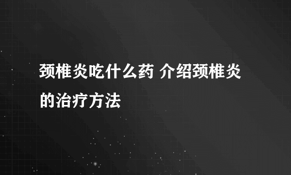 颈椎炎吃什么药 介绍颈椎炎的治疗方法