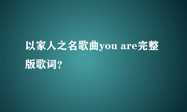 以家人之名歌曲you are完整版歌词？