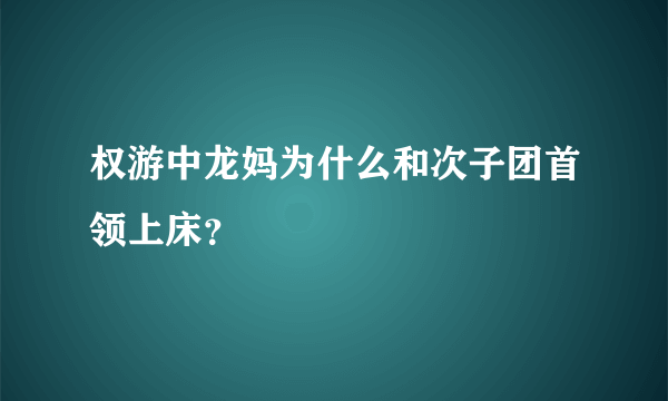 权游中龙妈为什么和次子团首领上床？