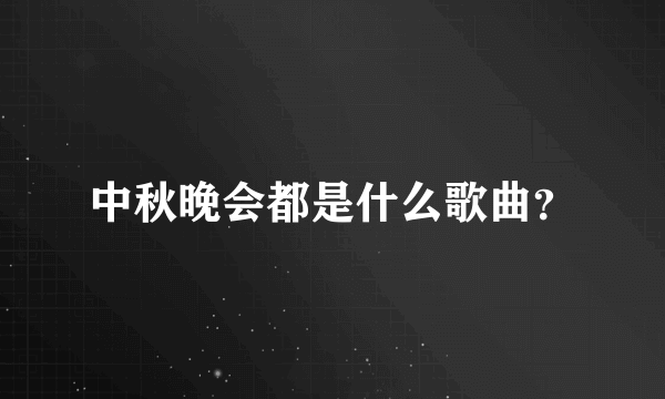 中秋晚会都是什么歌曲？