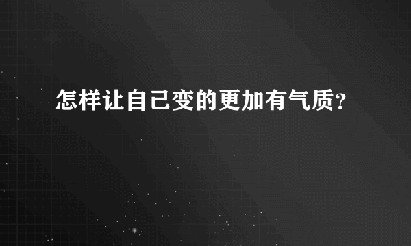 怎样让自己变的更加有气质？