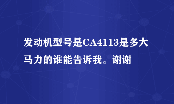 发动机型号是CA4113是多大马力的谁能告诉我。谢谢