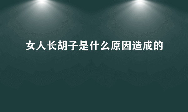 女人长胡子是什么原因造成的