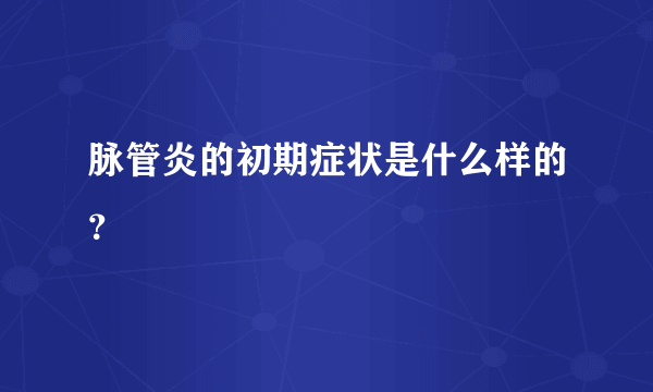 脉管炎的初期症状是什么样的？