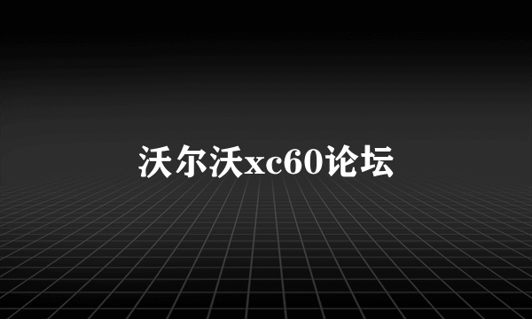 沃尔沃xc60论坛