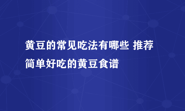 黄豆的常见吃法有哪些 推荐简单好吃的黄豆食谱