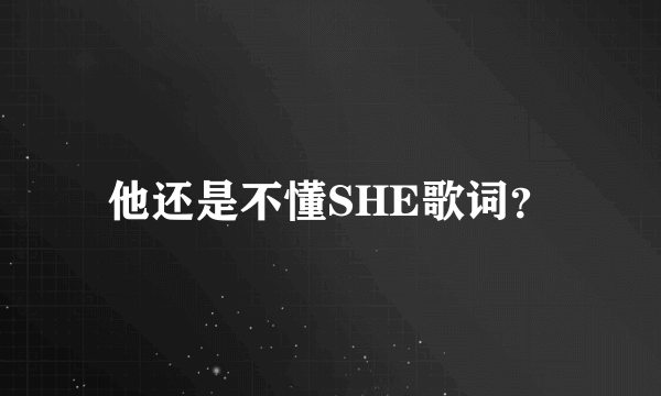 他还是不懂SHE歌词？