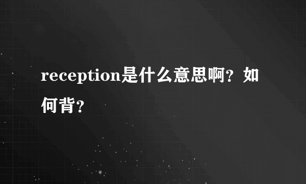 reception是什么意思啊？如何背？