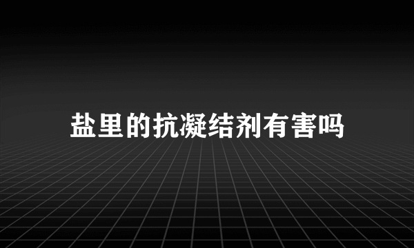 盐里的抗凝结剂有害吗