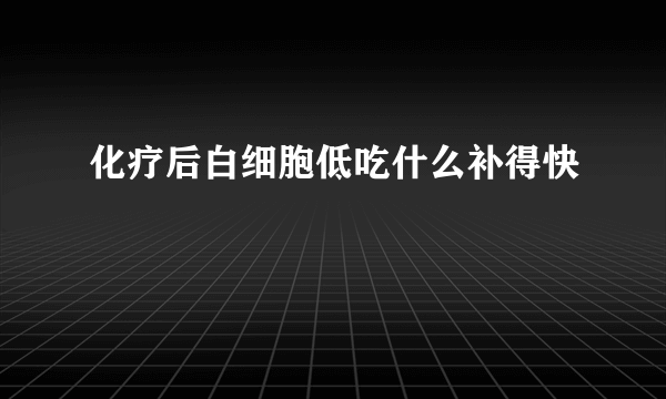 化疗后白细胞低吃什么补得快