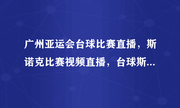 广州亚运会台球比赛直播，斯诺克比赛视频直播，台球斯诺克比赛在线直播网址？