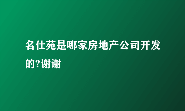 名仕苑是哪家房地产公司开发的?谢谢