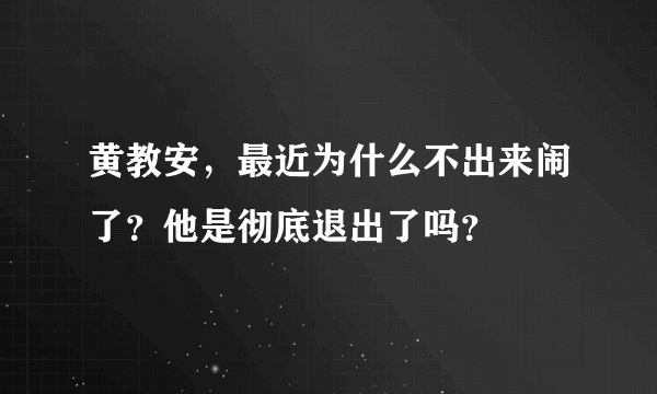 黄教安，最近为什么不出来闹了？他是彻底退出了吗？