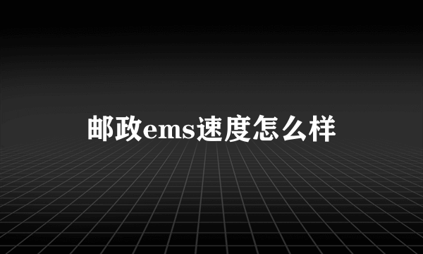 邮政ems速度怎么样