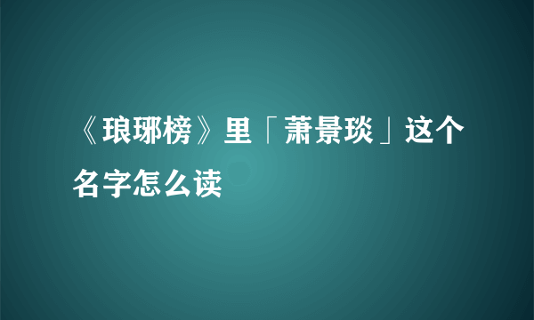 《琅琊榜》里「萧景琰」这个名字怎么读