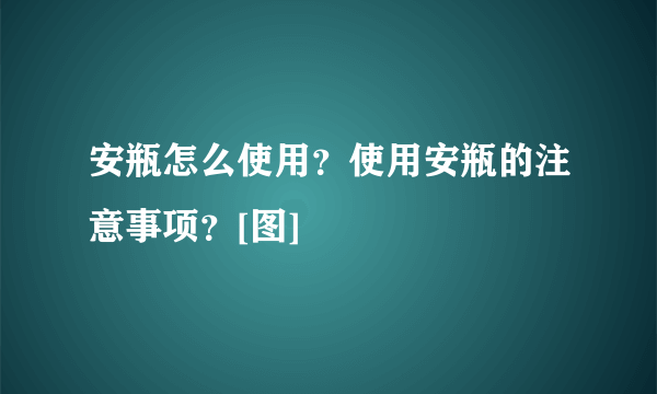 安瓶怎么使用？使用安瓶的注意事项？[图]