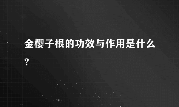 金樱子根的功效与作用是什么？