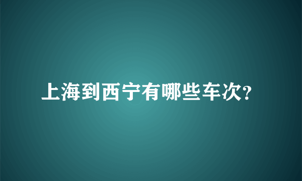 上海到西宁有哪些车次？