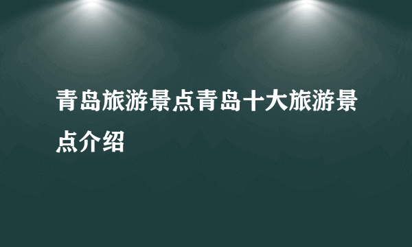 青岛旅游景点青岛十大旅游景点介绍