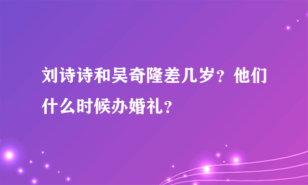 刘诗诗和吴奇隆差几岁？他们什么时候办婚礼？