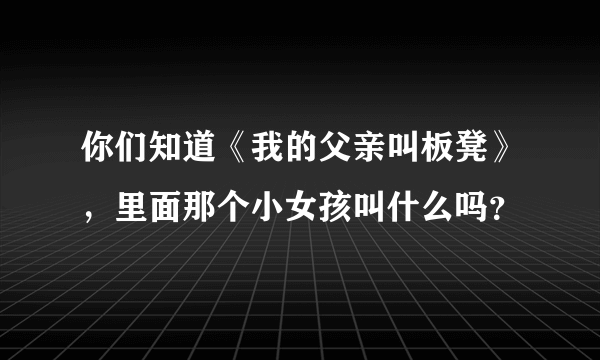 你们知道《我的父亲叫板凳》，里面那个小女孩叫什么吗？