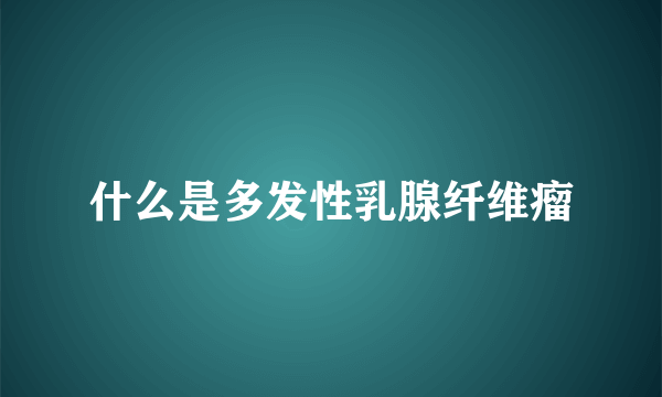 什么是多发性乳腺纤维瘤