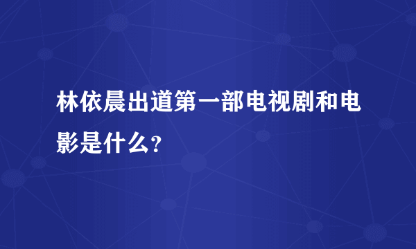 林依晨出道第一部电视剧和电影是什么？