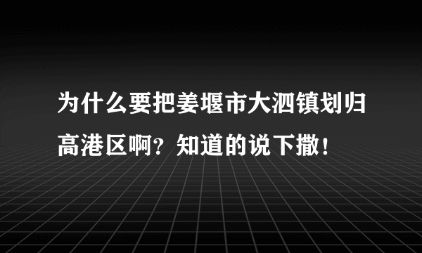 为什么要把姜堰市大泗镇划归高港区啊？知道的说下撒！