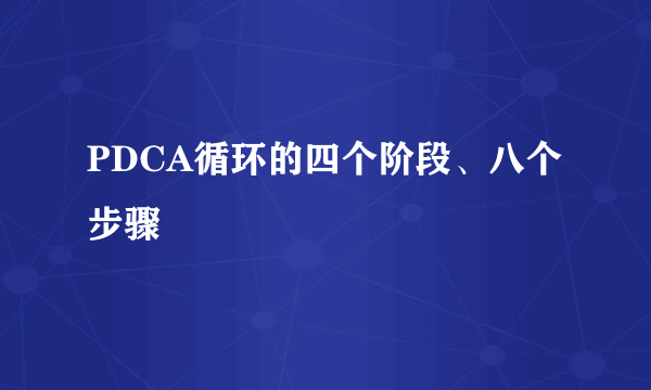 PDCA循环的四个阶段、八个步骤