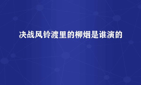 决战风铃渡里的柳烟是谁演的