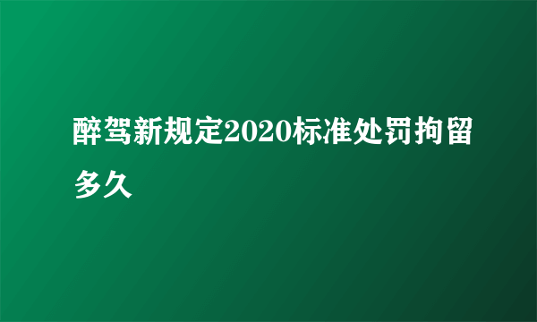 醉驾新规定2020标准处罚拘留多久