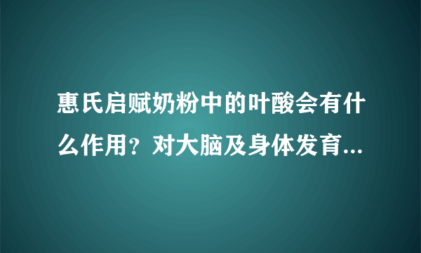 惠氏启赋奶粉中的叶酸会有什么作用？对大脑及身体发育起重要作...