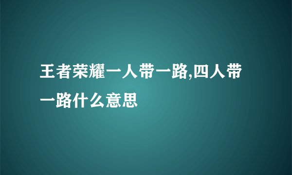 王者荣耀一人带一路,四人带一路什么意思