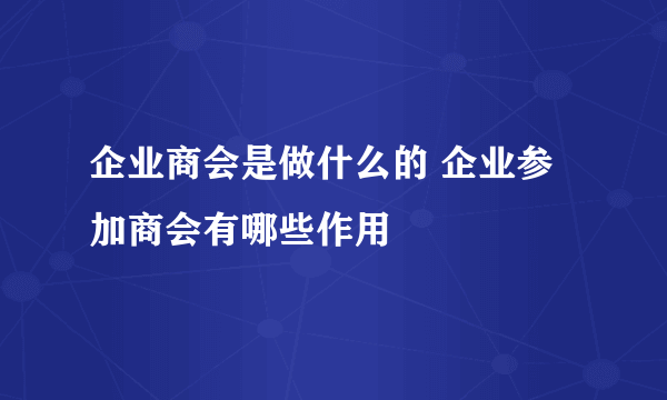 企业商会是做什么的 企业参加商会有哪些作用