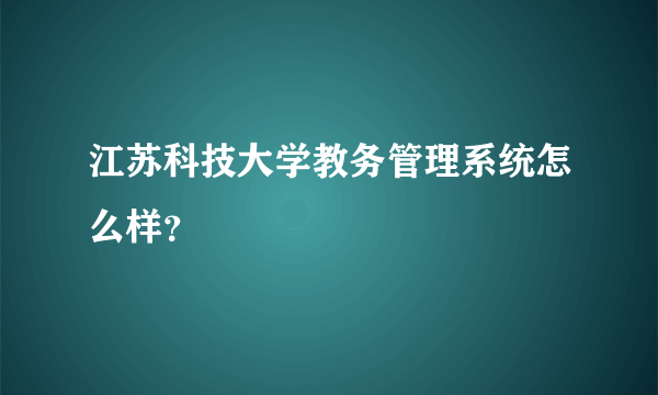 江苏科技大学教务管理系统怎么样？