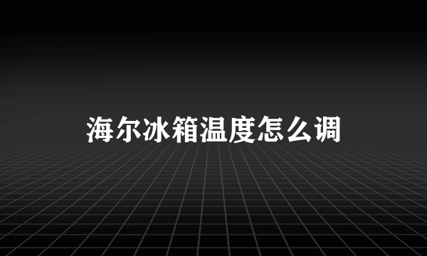 海尔冰箱温度怎么调