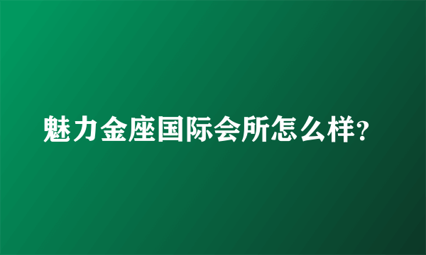 魅力金座国际会所怎么样？